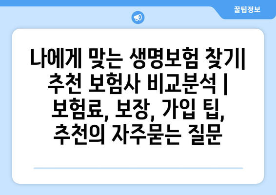 나에게 맞는 생명보험 찾기| 추천 보험사 비교분석 | 보험료, 보장, 가입 팁, 추천