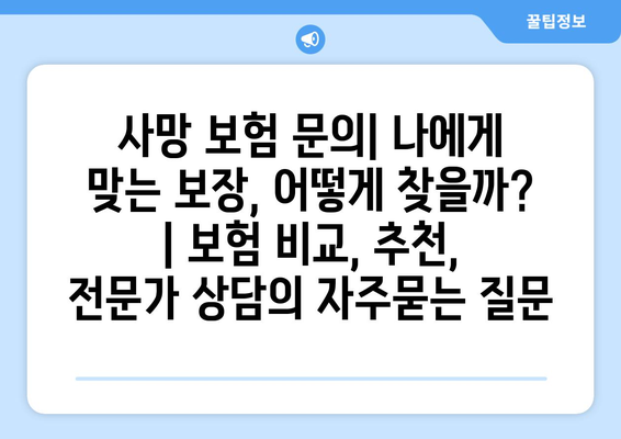 사망 보험 문의| 나에게 맞는 보장, 어떻게 찾을까? | 보험 비교, 추천, 전문가 상담