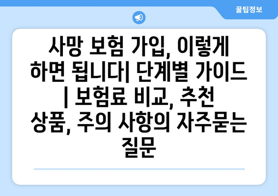 사망 보험 가입, 이렇게 하면 됩니다| 단계별 가이드 | 보험료 비교, 추천 상품, 주의 사항