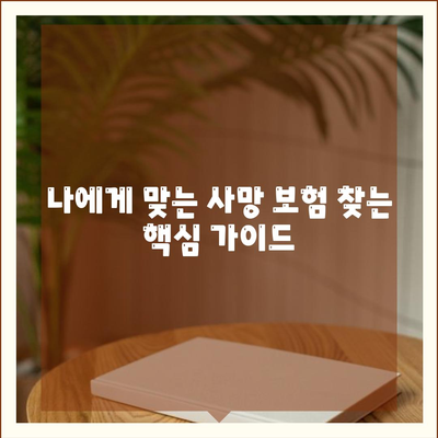 나에게 맞는 사망 보험 찾기| 핵심 비교 가이드 | 보험료, 보장, 추천