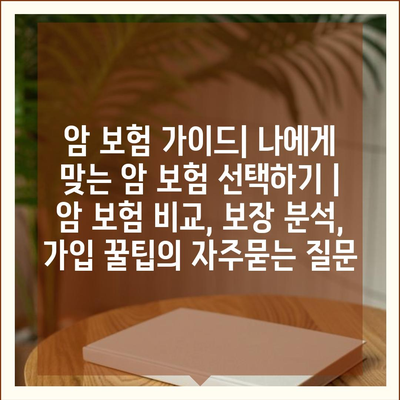 암 보험 가이드| 나에게 맞는 암 보험 선택하기 | 암 보험 비교, 보장 분석, 가입 꿀팁