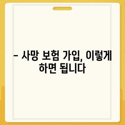 사망 보험 가입, 이렇게 하면 됩니다| 단계별 가이드 | 보험료 비교, 추천 상품, 주의 사항