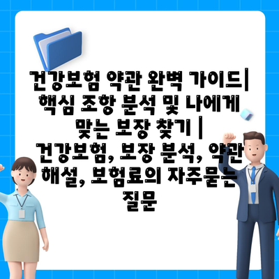 건강보험 약관 완벽 가이드| 핵심 조항 분석 및 나에게 맞는 보장 찾기 | 건강보험, 보장 분석, 약관 해설, 보험료