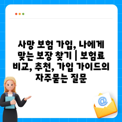 사망 보험 가입, 나에게 맞는 보장 찾기 | 보험료 비교, 추천, 가입 가이드