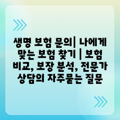 생명 보험 문의| 나에게 맞는 보험 찾기 | 보험 비교, 보장 분석, 전문가 상담