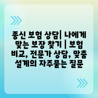 종신 보험 상담| 나에게 맞는 보장 찾기 | 보험 비교, 전문가 상담, 맞춤 설계