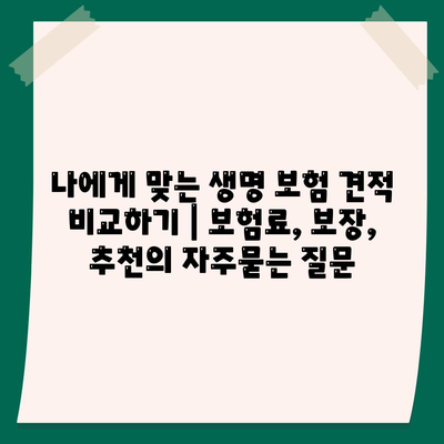 나에게 맞는 생명 보험 견적 비교하기 | 보험료, 보장, 추천