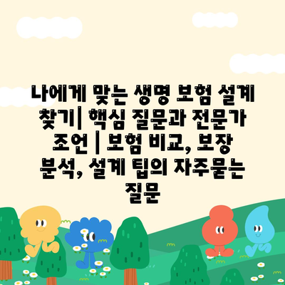 나에게 맞는 생명 보험 설계 찾기| 핵심 질문과 전문가 조언 | 보험 비교, 보장 분석, 설계 팁