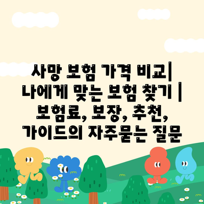 사망 보험 가격 비교| 나에게 맞는 보험 찾기 | 보험료, 보장, 추천, 가이드