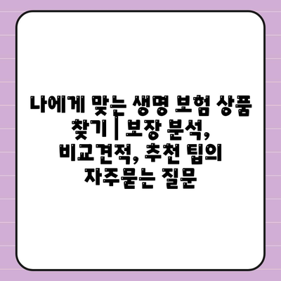 나에게 맞는 생명 보험 상품 찾기 | 보장 분석, 비교견적, 추천 팁