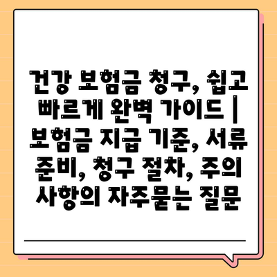 건강 보험금 청구, 쉽고 빠르게 완벽 가이드 | 보험금 지급 기준, 서류 준비, 청구 절차, 주의 사항