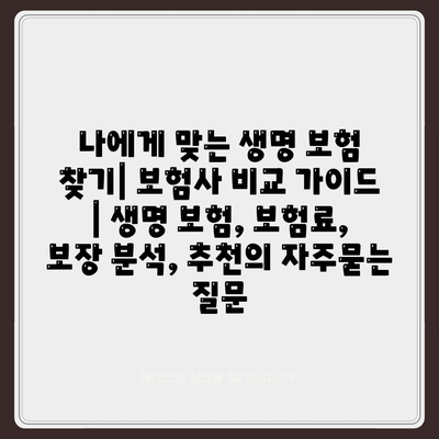 나에게 맞는 생명 보험 찾기| 보험사 비교 가이드 | 생명 보험, 보험료, 보장 분석, 추천