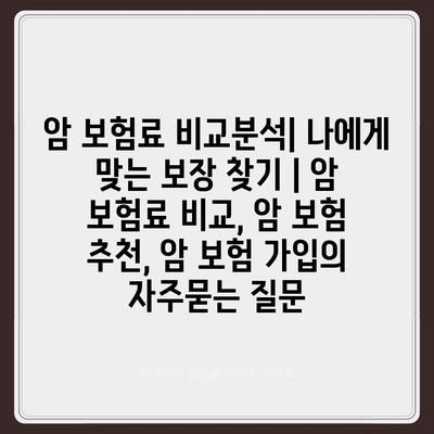 암 보험료 비교분석| 나에게 맞는 보장 찾기 | 암 보험료 비교, 암 보험 추천, 암 보험 가입