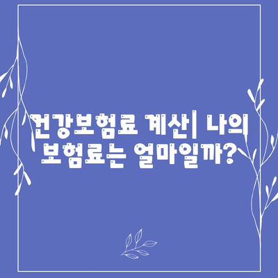 건강보험료, 얼마나 내야 할까요? | 건강보험료 계산, 보험료 인상, 건강보험료 납부