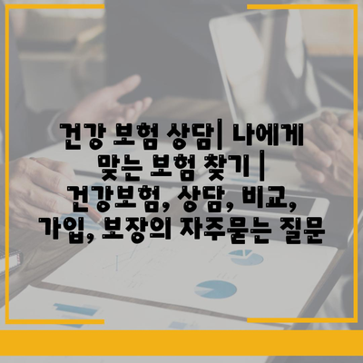 건강 보험 상담| 나에게 맞는 보험 찾기 | 건강보험, 상담, 비교, 가입, 보장