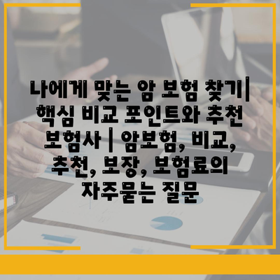 나에게 맞는 암 보험 찾기| 핵심 비교 포인트와 추천 보험사 | 암보험, 비교, 추천, 보장, 보험료