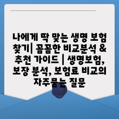 나에게 딱 맞는 생명 보험 찾기| 꼼꼼한 비교분석 & 추천 가이드 | 생명보험, 보장 분석, 보험료 비교