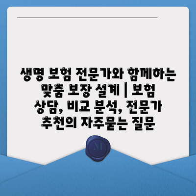 생명 보험 전문가와 함께하는 맞춤 보장 설계 | 보험 상담, 비교 분석, 전문가 추천