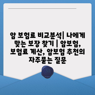 암 보험료 비교분석| 나에게 맞는 보장 찾기 | 암보험, 보험료 계산, 암보험 추천