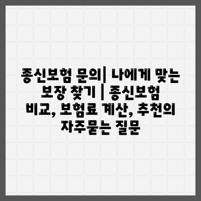 종신보험 문의| 나에게 맞는 보장 찾기 | 종신보험 비교, 보험료 계산, 추천