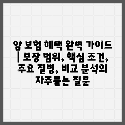 암 보험 혜택 완벽 가이드 | 보장 범위, 핵심 조건, 주요 질병, 비교 분석