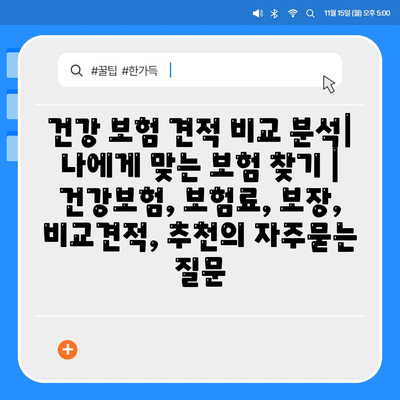 건강 보험 견적 비교 분석| 나에게 맞는 보험 찾기 | 건강보험, 보험료, 보장, 비교견적, 추천