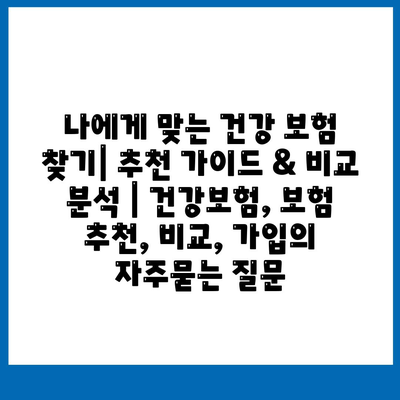 나에게 맞는 건강 보험 찾기| 추천 가이드 & 비교 분석 | 건강보험, 보험 추천, 비교, 가입