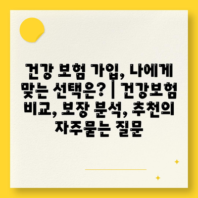 건강 보험 가입, 나에게 맞는 선택은? | 건강보험 비교, 보장 분석, 추천