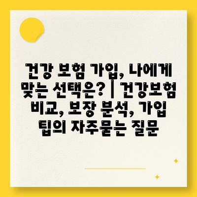 건강 보험 가입, 나에게 맞는 선택은? | 건강보험 비교, 보장 분석, 가입 팁