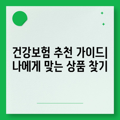 나에게 맞는 건강 보험 상품 찾기| 비교분석 & 추천 가이드 | 건강보험, 보험료, 보장내용, 비교사이트