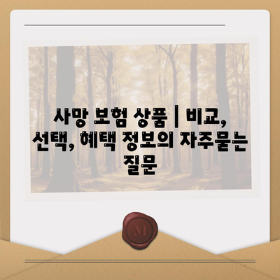 사망 보험 상품 | 비교, 선택, 혜택 정보