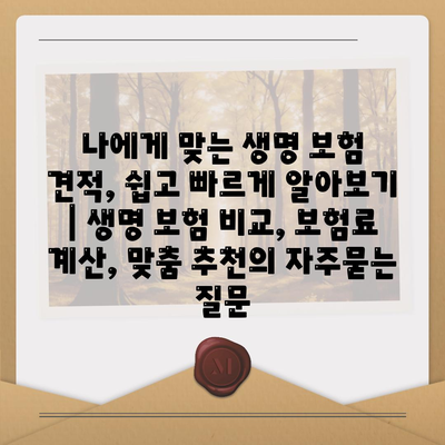 나에게 맞는 생명 보험 견적, 쉽고 빠르게 알아보기 | 생명 보험 비교, 보험료 계산, 맞춤 추천