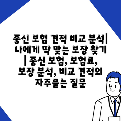 종신 보험 견적 비교 분석| 나에게 딱 맞는 보장 찾기 | 종신 보험, 보험료, 보장 분석, 비교 견적