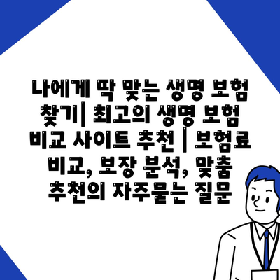 나에게 딱 맞는 생명 보험 찾기| 최고의 생명 보험 비교 사이트 추천 | 보험료 비교, 보장 분석, 맞춤 추천