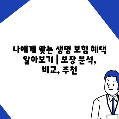 나에게 맞는 생명 보험 혜택 알아보기 | 보장 분석, 비교, 추천