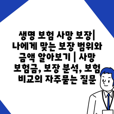 생명 보험 사망 보장| 나에게 맞는 보장 범위와 금액 알아보기 | 사망 보험금, 보장 분석, 보험 비교