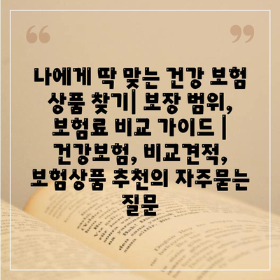 나에게 딱 맞는 건강 보험 상품 찾기| 보장 범위, 보험료 비교 가이드 | 건강보험, 비교견적, 보험상품 추천