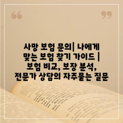 사망 보험 문의| 나에게 맞는 보험 찾기 가이드 | 보험 비교, 보장 분석, 전문가 상담