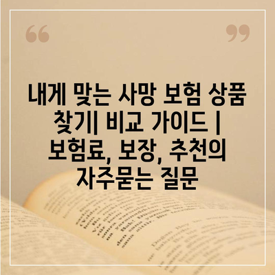 내게 맞는 사망 보험 상품 찾기| 비교 가이드 | 보험료, 보장, 추천