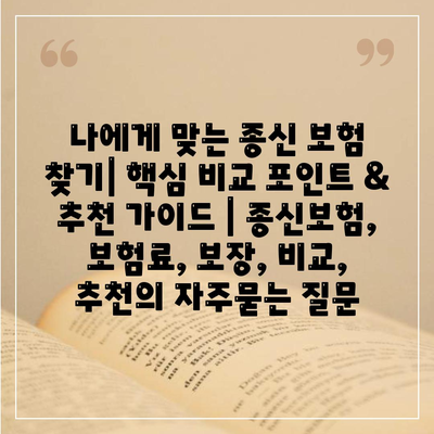 나에게 맞는 종신 보험 찾기| 핵심 비교 포인트 & 추천 가이드 | 종신보험, 보험료, 보장, 비교, 추천