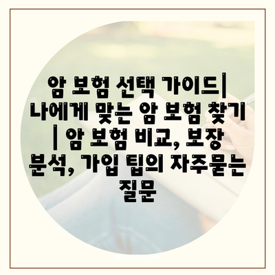 암 보험 선택 가이드| 나에게 맞는 암 보험 찾기 | 암 보험 비교, 보장 분석, 가입 팁