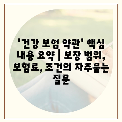 '건강 보험 약관' 핵심 내용 요약 | 보장 범위, 보험료, 조건