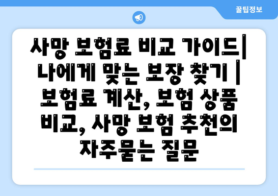 사망 보험료 비교 가이드| 나에게 맞는 보장 찾기 | 보험료 계산, 보험 상품 비교, 사망 보험 추천