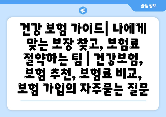 건강 보험 가이드| 나에게 맞는 보장 찾고, 보험료 절약하는 팁 | 건강보험, 보험 추천, 보험료 비교, 보험 가입