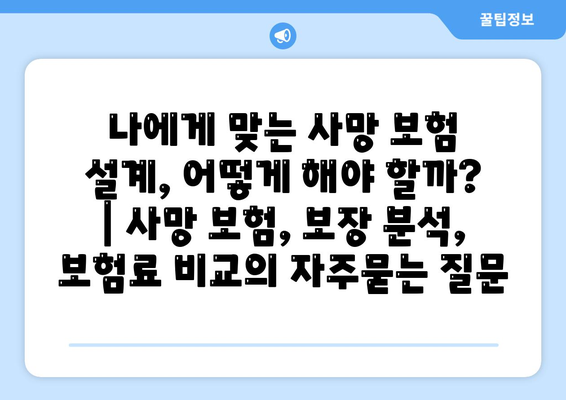 나에게 맞는 사망 보험 설계, 어떻게 해야 할까? | 사망 보험, 보장 분석, 보험료 비교