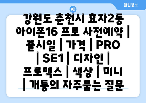 강원도 춘천시 효자2동 아이폰16 프로 사전예약 | 출시일 | 가격 | PRO | SE1 | 디자인 | 프로맥스 | 색상 | 미니 | 개통