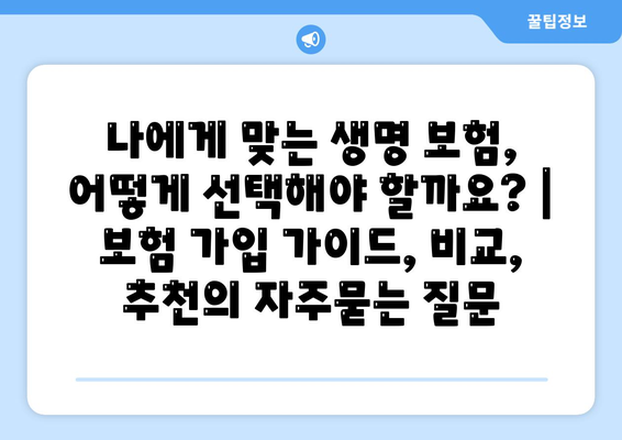 나에게 맞는 생명 보험, 어떻게 선택해야 할까요? | 보험 가입 가이드, 비교, 추천