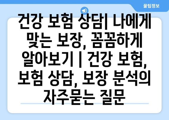 건강 보험 상담| 나에게 맞는 보장, 꼼꼼하게 알아보기 | 건강 보험, 보험 상담, 보장 분석