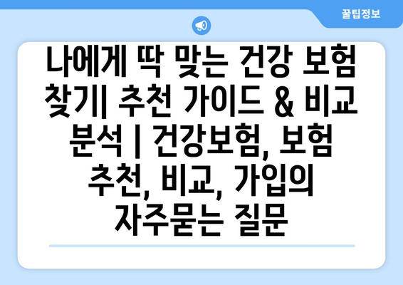 나에게 딱 맞는 건강 보험 찾기| 추천 가이드 & 비교 분석 | 건강보험, 보험 추천, 비교, 가입