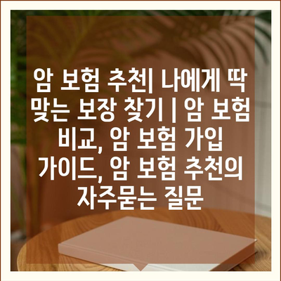 암 보험 추천| 나에게 딱 맞는 보장 찾기 | 암 보험 비교, 암 보험 가입 가이드, 암 보험 추천